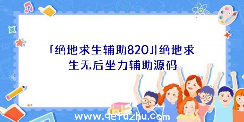 「绝地求生辅助820」|绝地求生无后坐力辅助源码